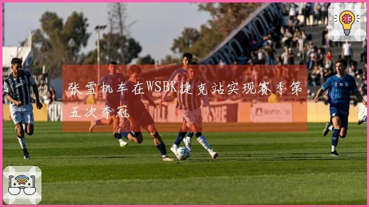 张雪机车在WSBK捷克站实现赛季第五次夺冠