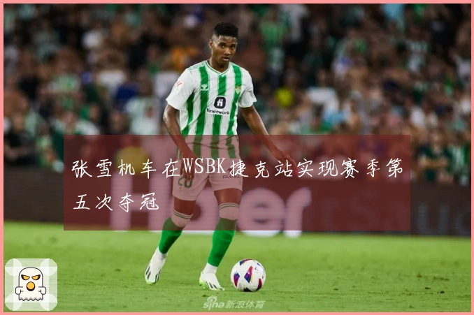 张雪机车在WSBK捷克站实现赛季第五次夺冠