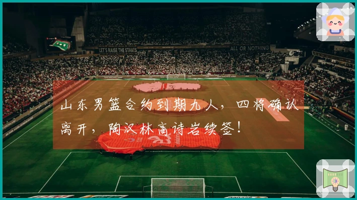 山东男篮合约到期九人，四将确认离开，陶汉林高诗岩续签！